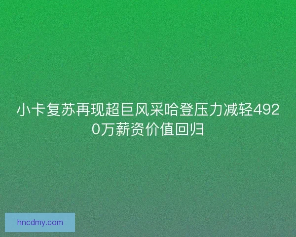 小卡复苏再现超巨风采哈登压力减轻4920万薪资价值回归